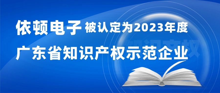 喜报 | 依顿电子被认定为“2023年度广东省知识产权示范企业” 